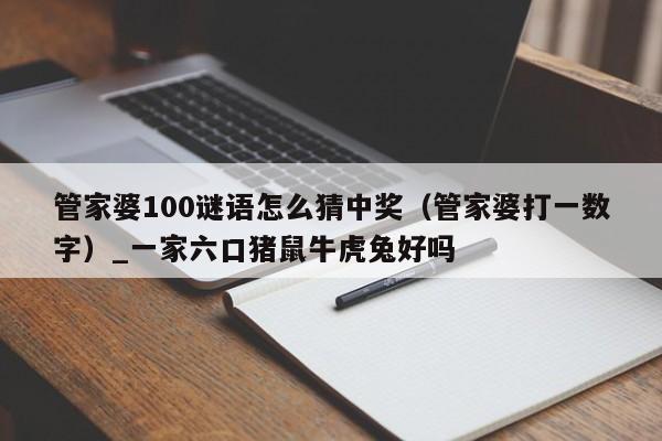 管家婆100谜语怎么猜中奖（管家婆打一数字）_一家六口猪鼠牛虎兔好吗